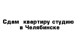 Сдам  квартиру студию  в Челябинске